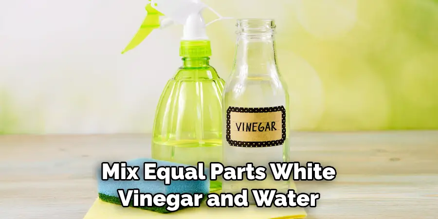 Mix Equal Parts White Vinegar and Water