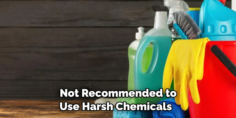 Not Recommended to Use Harsh Chemicals 