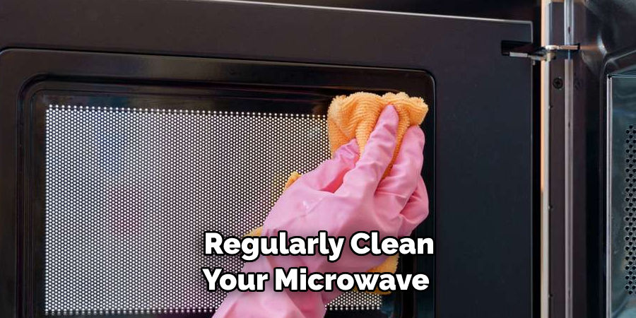 Regularly Clean Your Microwave