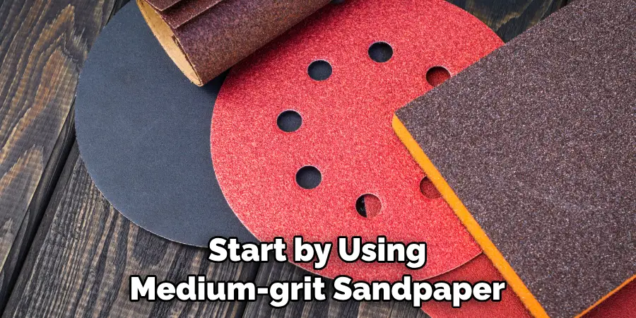 Start by Using Medium-grit Sandpaper