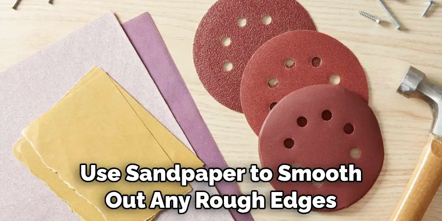 Use Sandpaper to Smooth Out Any Rough Edges