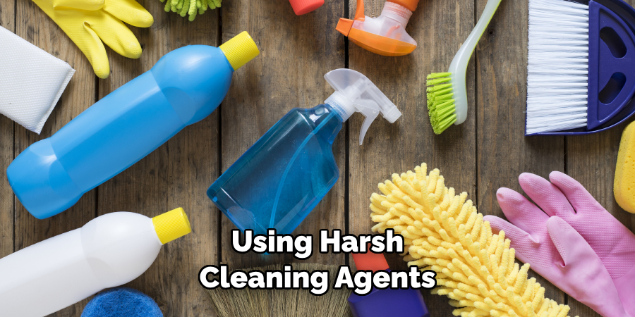 Using Harsh Cleaning Agents