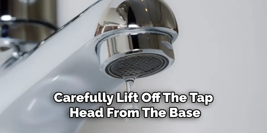 Carefully Lift Off the Tap Head From the Base