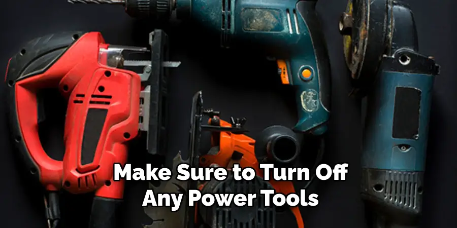 Make Sure to Turn Off Any Power Tools