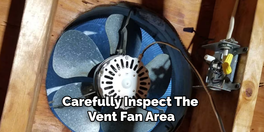 Carefully Inspect the Vent Fan Area