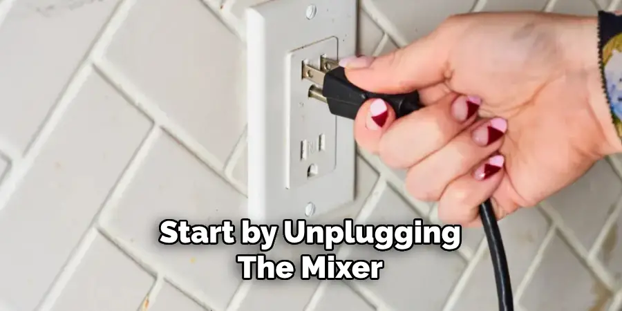 Start by Unplugging the Mixer 