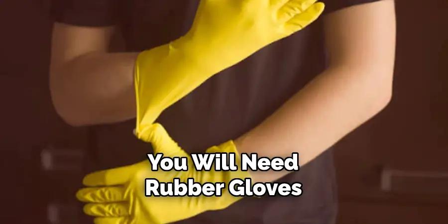 You Will Need Rubber Gloves