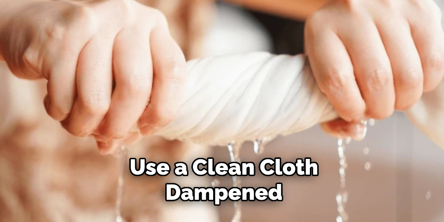 Use a Clean Cloth Dampened 