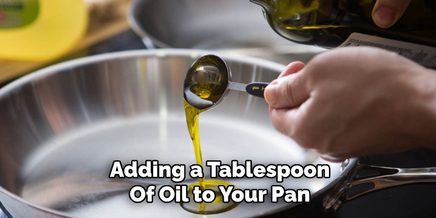 Adding a Tablespoon
Of Oil to Your Pan