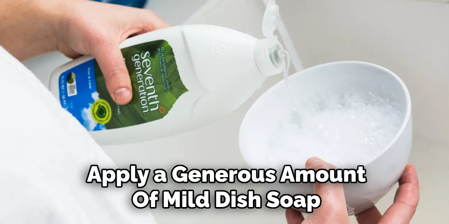 Apply a Generous Amount
Of Mild Dish Soap