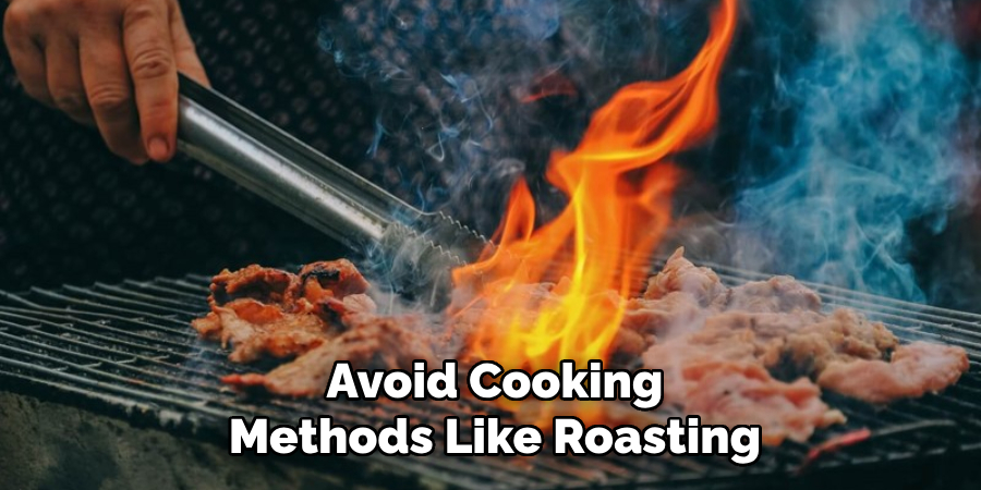 Avoid Cooking
Methods Like Roasting