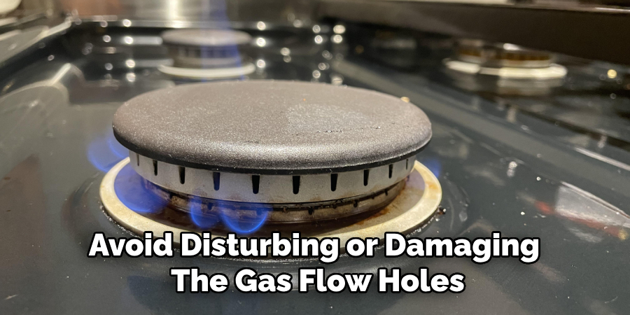 Avoid Disturbing or Damaging 
The Gas Flow Holes