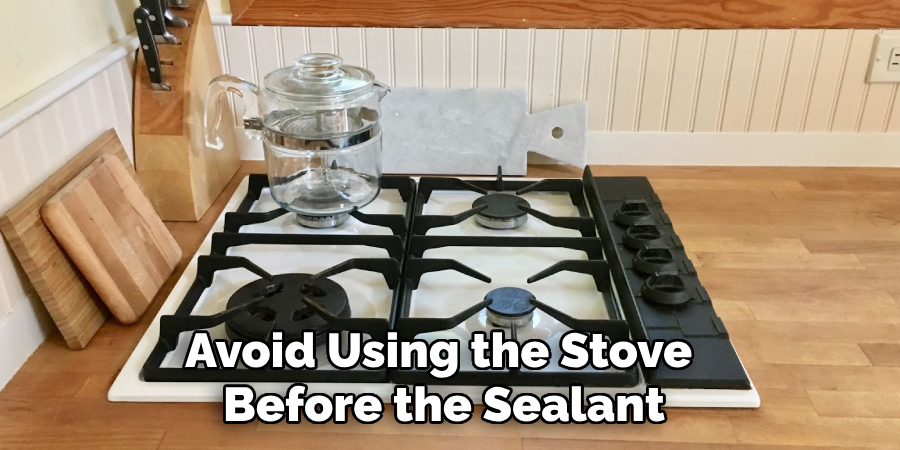 Avoid Using the Stove Before the Sealant