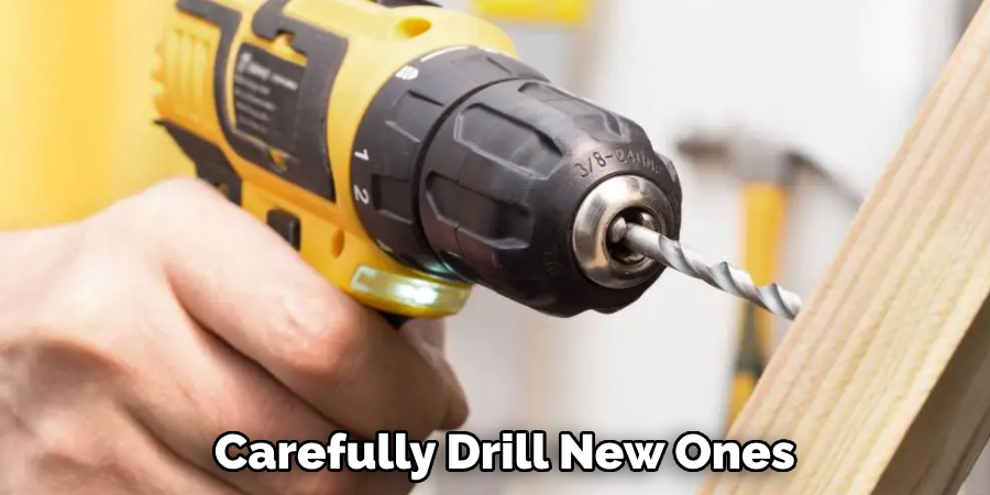 Carefully Drill New Ones