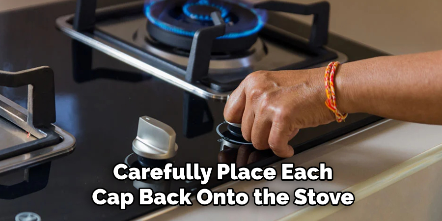 Carefully Place Each
Cap Back Onto the Stove