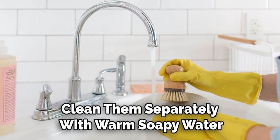 Clean Them Separately With Warm Soapy Water