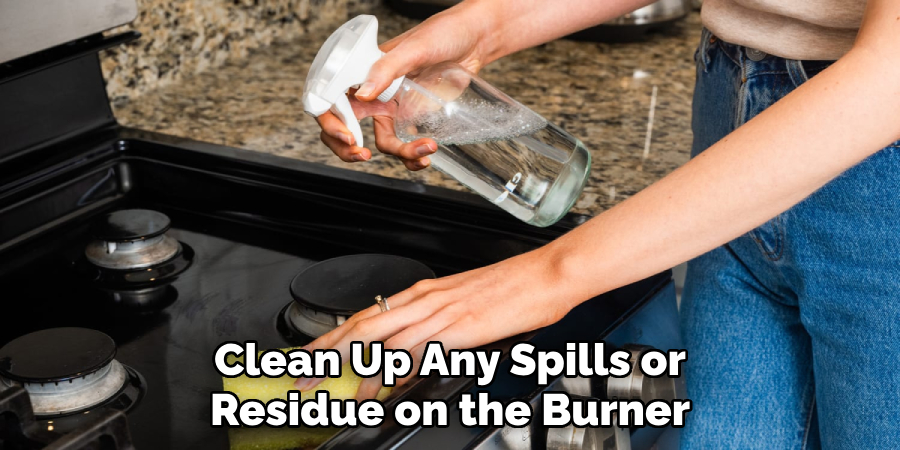 Clean Up Any Spills or
Residue on the Burner