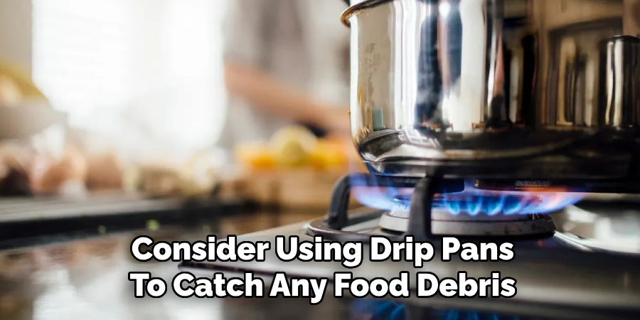 Consider Using Drip Pans
To Catch Any Food Debris