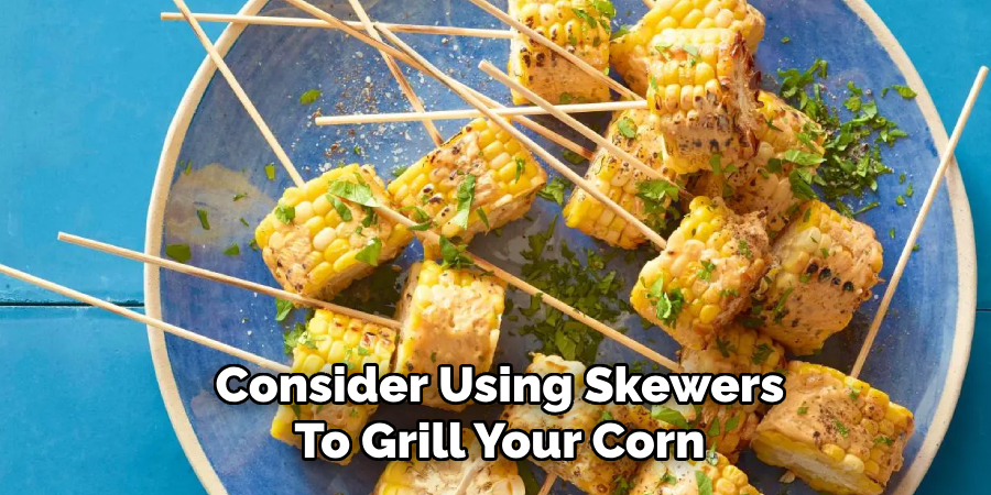 Consider Using Skewers
To Grill Your Corn