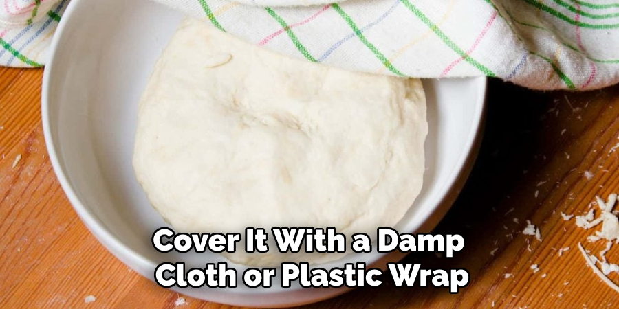 Cover It With a Damp 
Cloth or Plastic Wrap