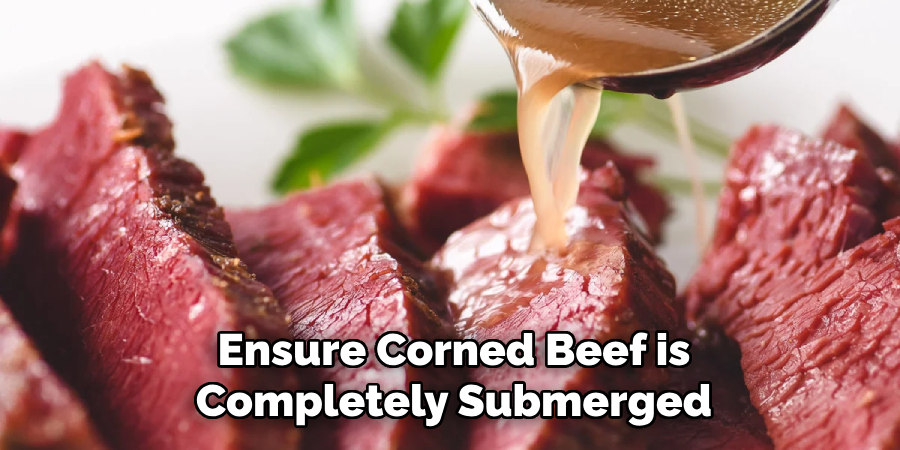 Ensure Corned Beef is
Completely Submerged