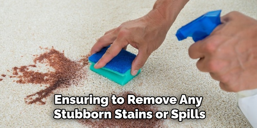 Ensuring to Remove Any Stubborn Stains or Spills