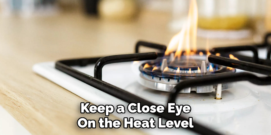 keep a close eye on the heat level