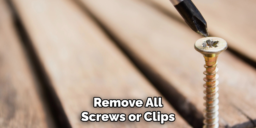 Remove All
Screws or Clips