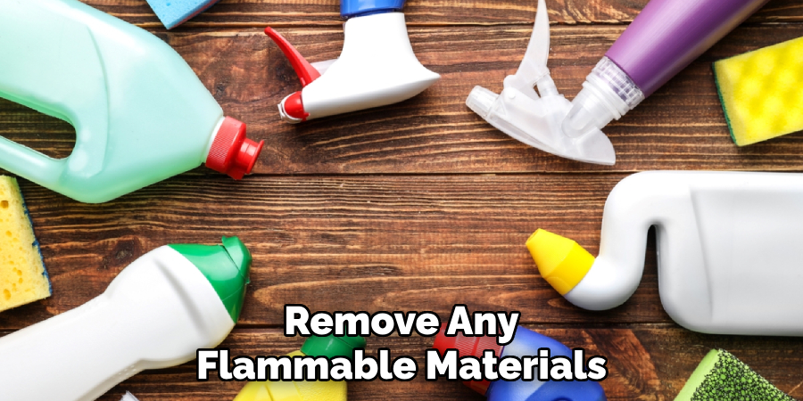 Remove Any
Flammable Materials