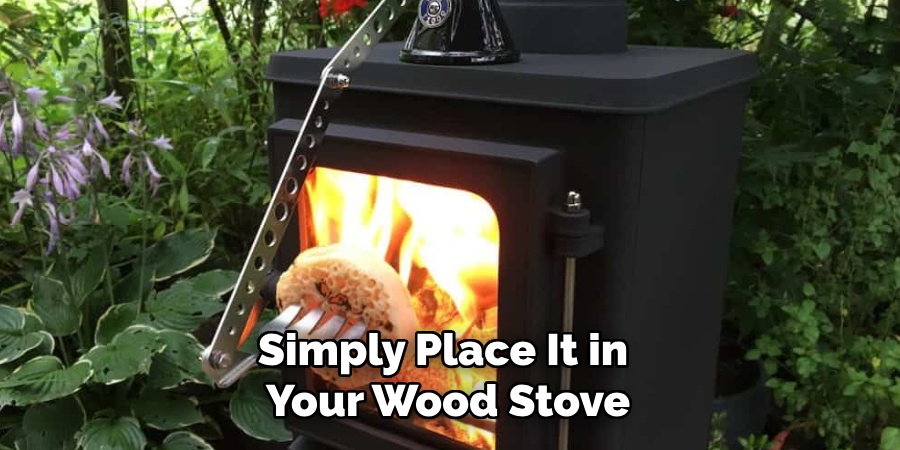 Simply Place It in Your Wood Stove