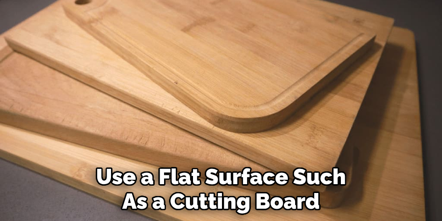 Use a Flat Surface Such
As a Cutting Board