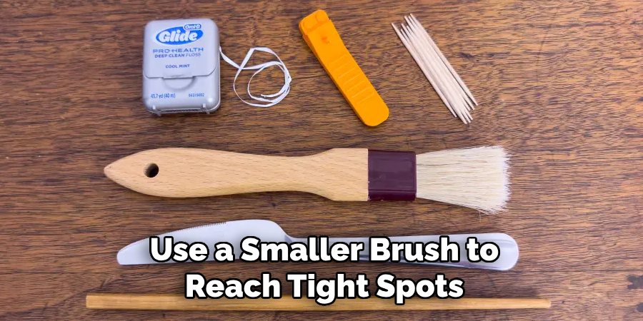 Use a Smaller Brush to
Reach Tight Spots