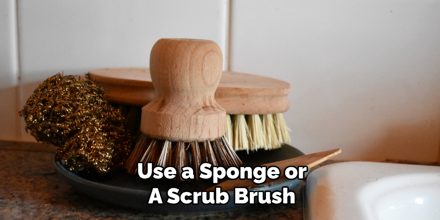 Use a Sponge or
A Scrub Brush