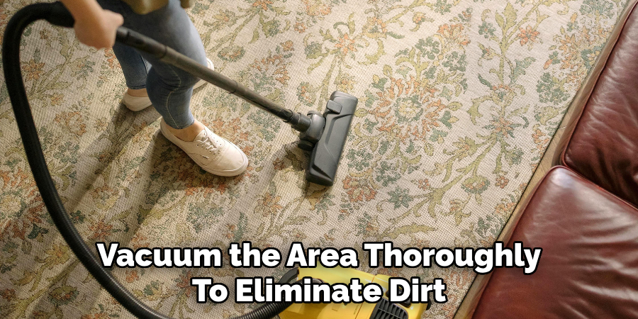 Vacuum the Area Thoroughly
To Eliminate Dirt