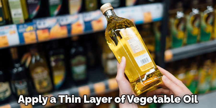 Apply a Thin Layer of Vegetable Oil