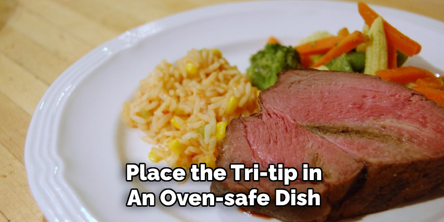 Place the Tri-tip in
An Oven-safe Dish