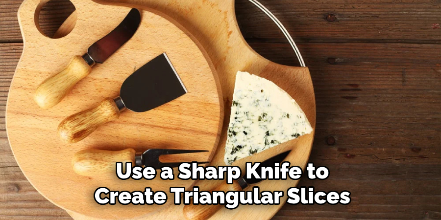 Use a Sharp Knife to
Create Triangular Slices