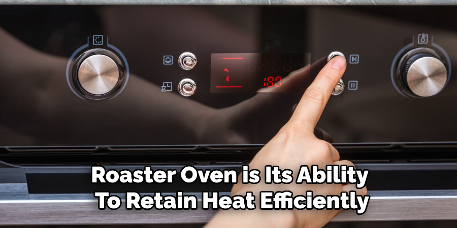 Roaster Oven is Its Ability
To Retain Heat Efficiently