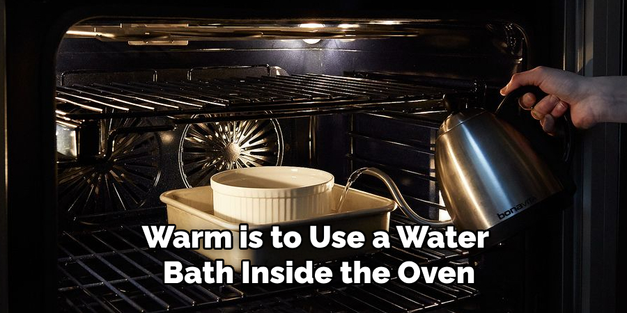Warm is to Use a Water
Bath Inside the Oven