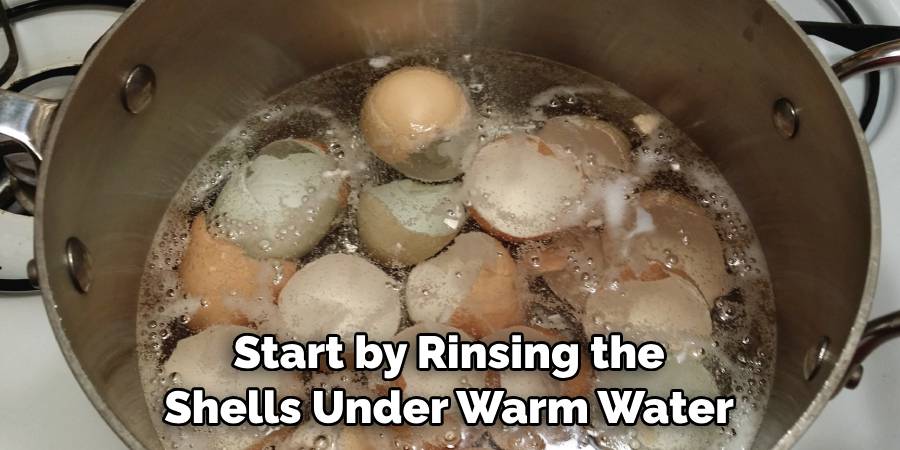 Start by Rinsing the Shells Under Warm Water