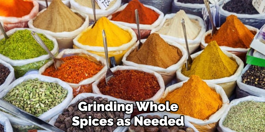 Grinding Whole
Spices as Needed