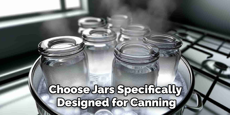 Choose Jars Specifically 
Designed for Canning