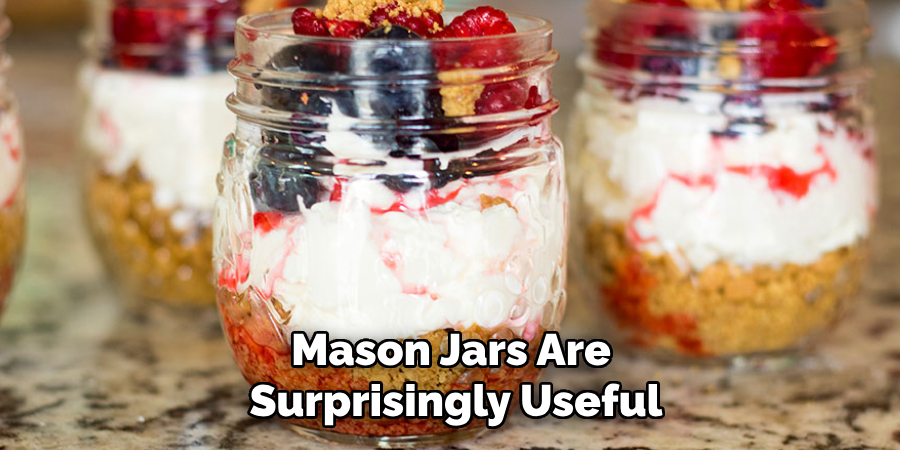 Mason Jars Are 
Surprisingly Useful